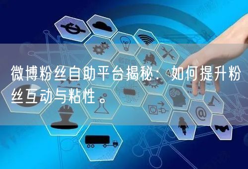 微博粉丝自助平台揭秘：如何提升粉丝互动与粘性。