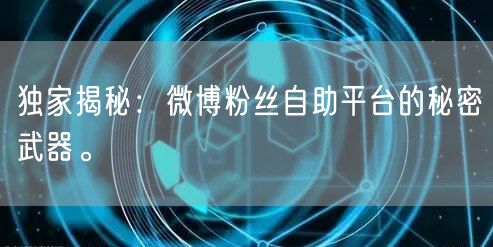独家揭秘：微博粉丝自助平台的秘密武器。