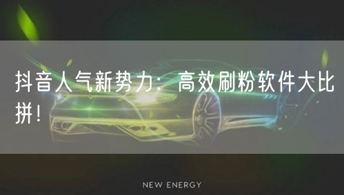 抖音人气新势力：高效刷粉软件大比拼！