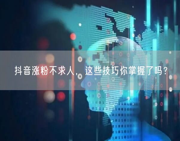 抖音涨粉不求人，这些技巧你掌握了吗？