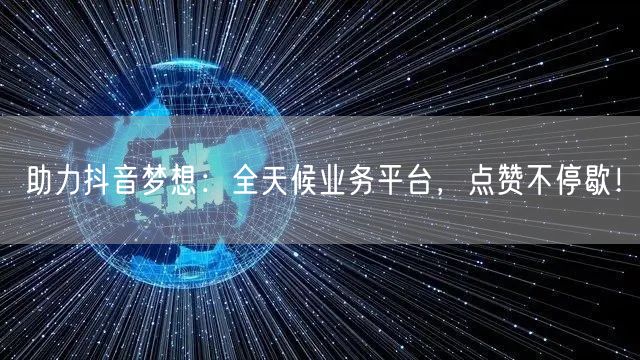 助力抖音梦想：全天候业务平台，点赞不停歇！