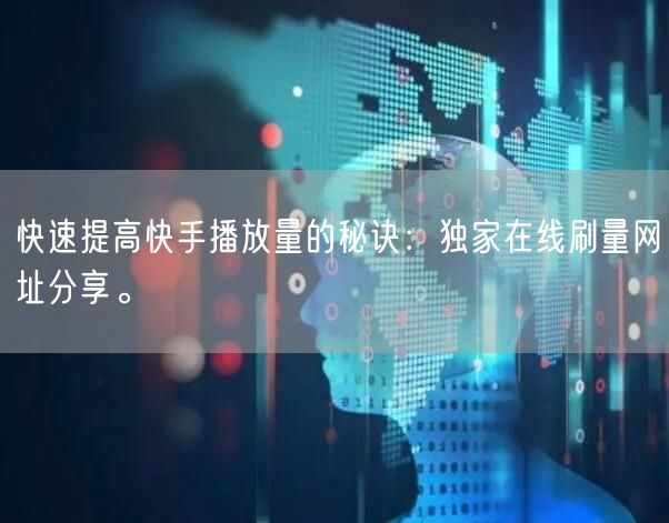 快速提高快手播放量的秘诀：独家在线刷量网址分享。