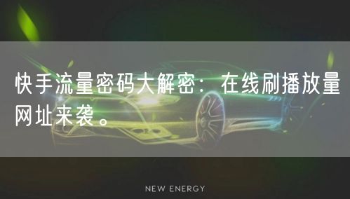 快手流量密码大解密：在线刷播放量网址来袭。