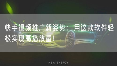 快手视频推广新姿势：用这款软件轻松实现高播放量！