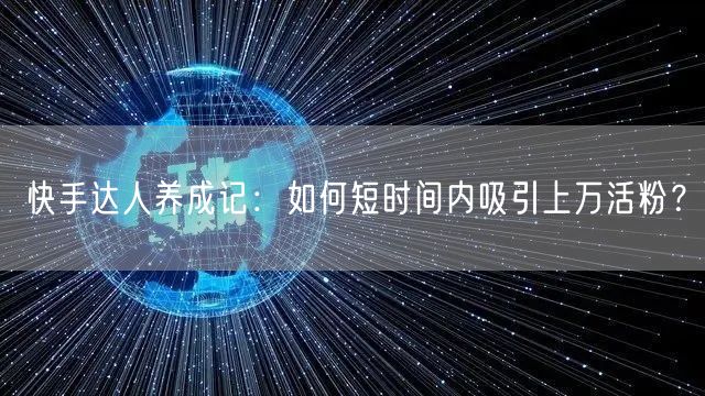 快手达人养成记：如何短时间内吸引上万活粉？