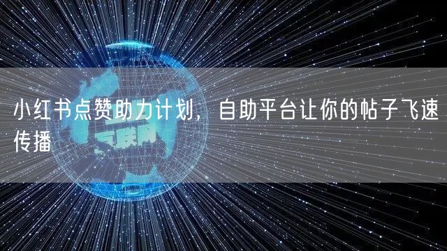 小红书点赞助力计划，自助平台让你的帖子飞速传播