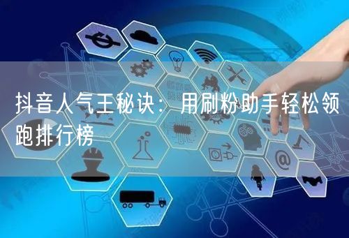 抖音人气王秘诀：用刷粉助手轻松领跑排行榜