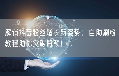 解锁抖音粉丝增长新姿势，自助刷粉教程助你突破瓶颈！