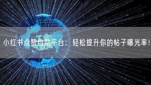 小红书点赞自助平台：轻松提升你的帖子曝光率！