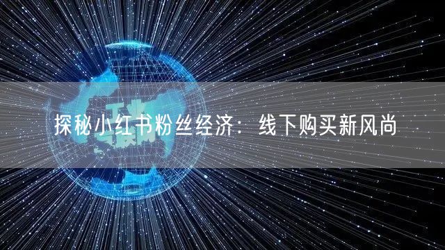 探秘小红书粉丝经济：线下购买新风尚