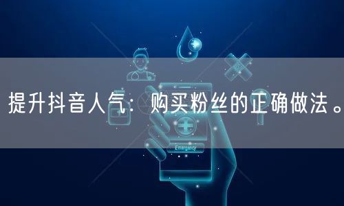 提升抖音人气：购买粉丝的正确做法。