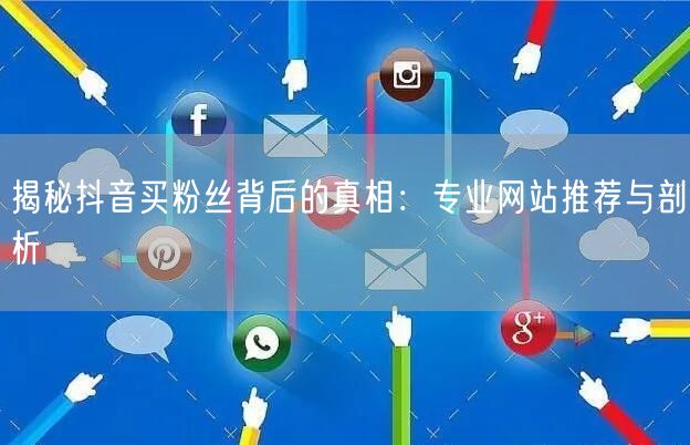 揭秘抖音买粉丝背后的真相：专业网站推荐与剖析