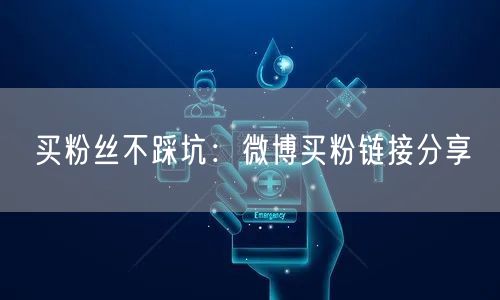 买粉丝不踩坑：微博买粉链接分享