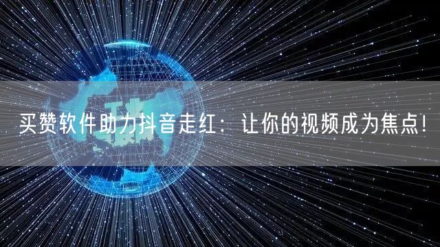 买赞软件助力抖音走红：让你的视频成为焦点！