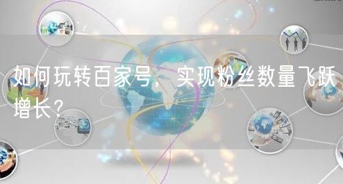 如何玩转百家号，实现粉丝数量飞跃增长？
