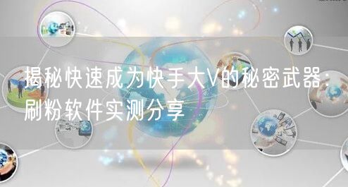 揭秘快速成为快手大V的秘密武器：刷粉软件实测分享