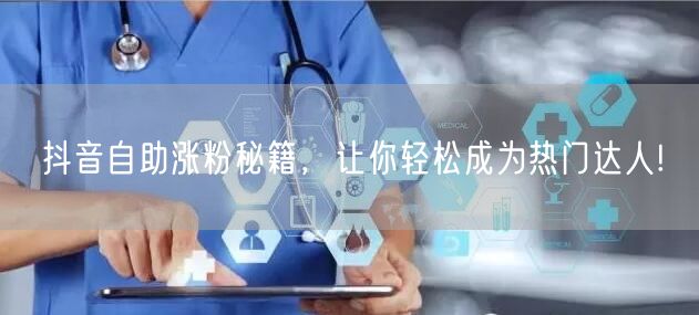 抖音自助涨粉秘籍，让你轻松成为热门达人!