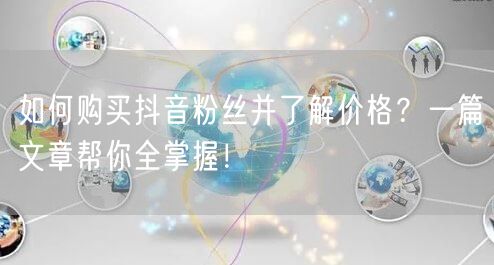 如何购买抖音粉丝并了解价格？一篇文章帮你全掌握！
