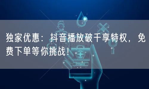 独家优惠:抖音播放破千享特权,免费下单等