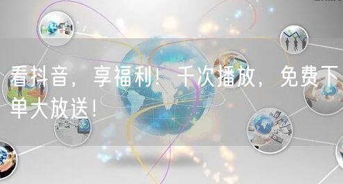 看抖音,享福利!千次播放,免费下单大放送