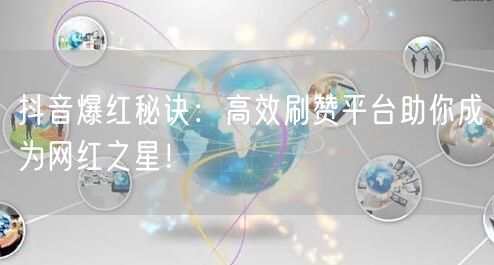 抖音爆红秘诀：高效刷赞平台助你成为网红之