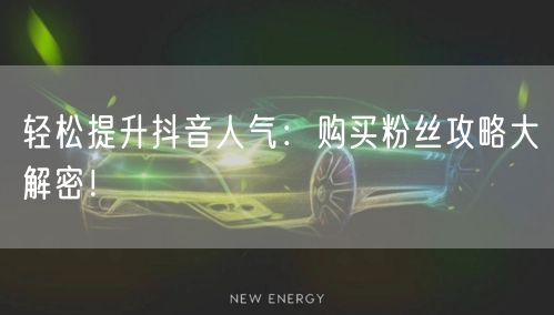 轻松提升抖音人气：购买粉丝攻略大解密！