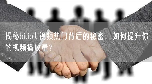 揭秘bilibili视频热门背后的秘密：如何提升你的视频播放