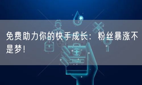 免费助力你的快手成长：粉丝暴涨不是梦！