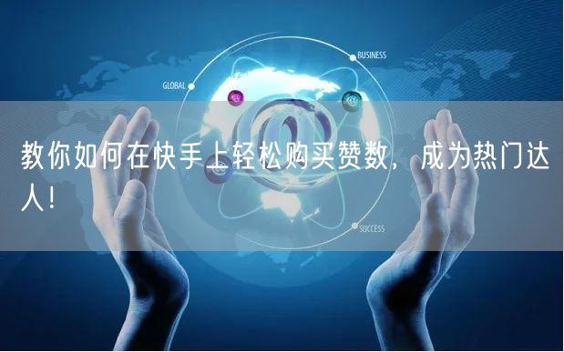 教你如何在快手上轻松购买赞数，成为热门达人！