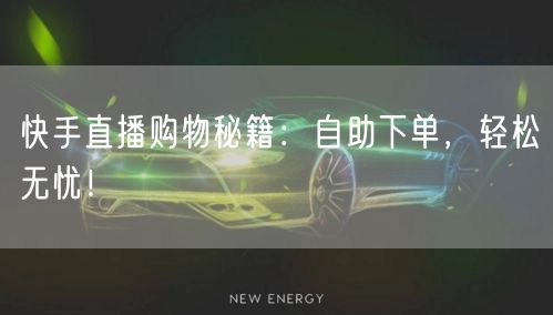 快手直播购物秘籍：自助下单，轻松无忧！