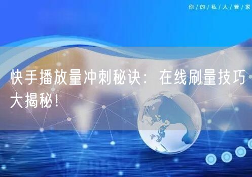 快手播放量冲刺秘诀：在线刷量技巧大揭秘！