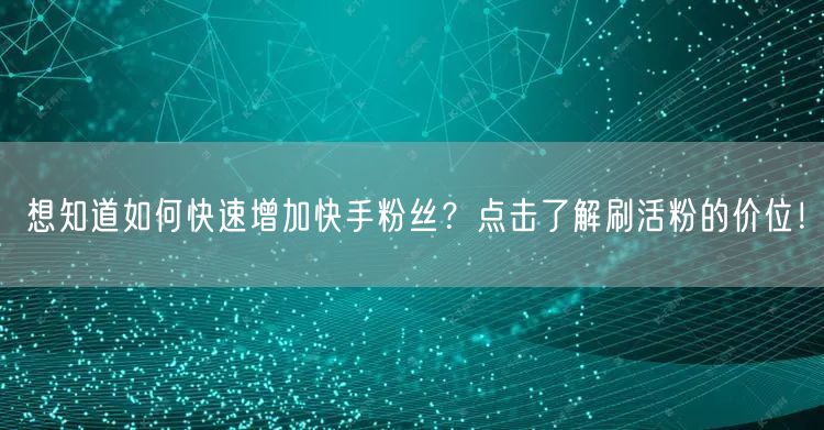 想知道如何快速增加快手粉丝？点击了解刷活