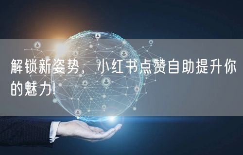 解锁新姿势，小红书点赞自助提升你的魅力!