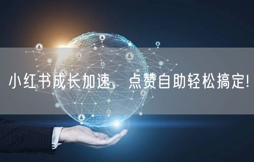 小红书成长加速，点赞自助轻松搞定!