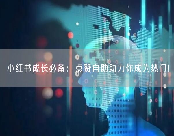 小红书成长必备：点赞自助助力你成为热门!