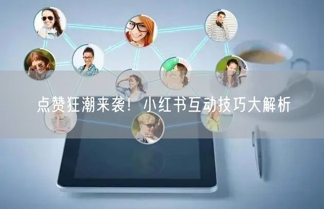 点赞狂潮来袭！小红书互动技巧大解析