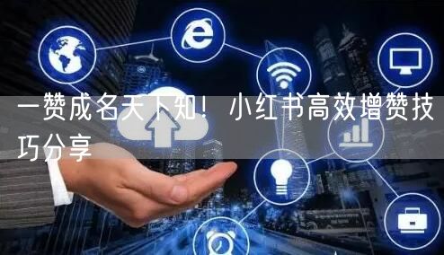 一赞成名天下知！小红书高效增赞技巧分享