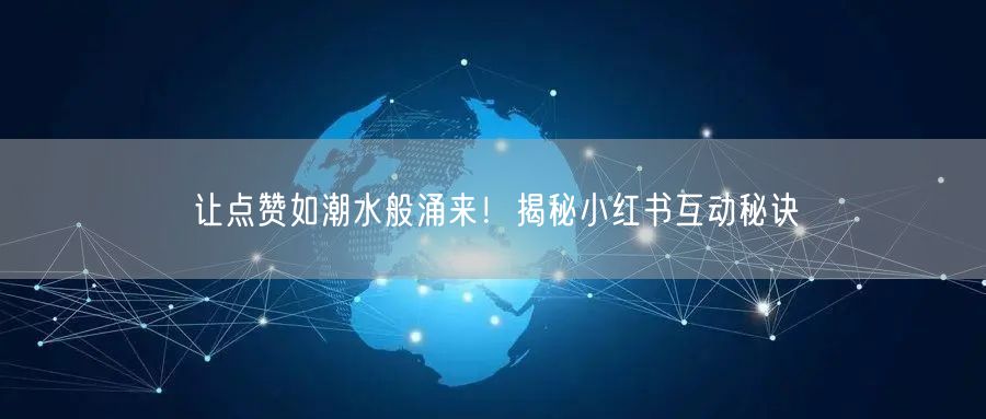让点赞如潮水般涌来！揭秘小红书互动秘诀