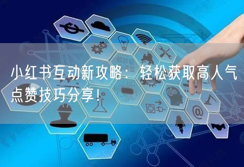 小红书互动新攻略：轻松获取高人气点赞技巧分享！