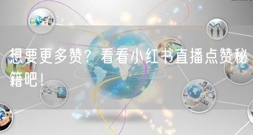 想要更多赞？看看小红书直播点赞秘籍吧！