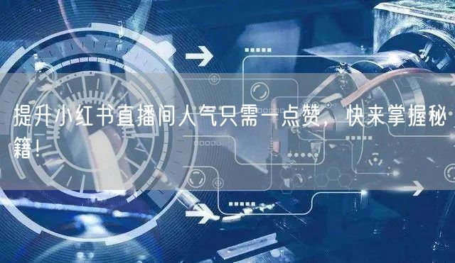 提升小红书直播间人气只需一点赞，快来掌握秘籍！