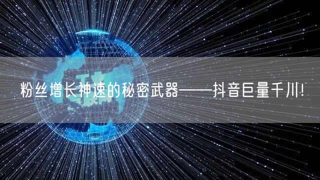 粉丝增长神速的秘密武器——抖音巨量千川！