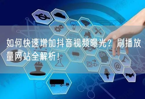 如何快速增加抖音视频曝光？刷播放量网站全解析！