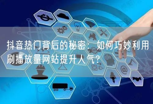 抖音热门背后的秘密：如何巧妙利用刷播放量网站提升人气？