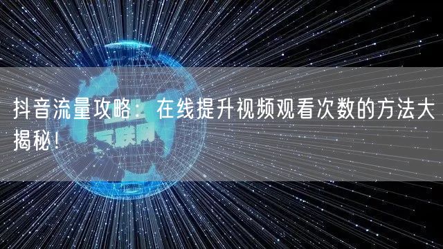抖音流量攻略：在线提升视频观看次数的方法
