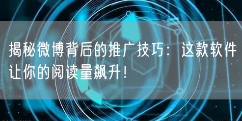 揭秘微博背后的推广技巧：这款软件让你的阅读量飙升！