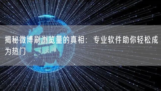 揭秘微博刷浏览量的真相：专业软件助你轻松成为热门