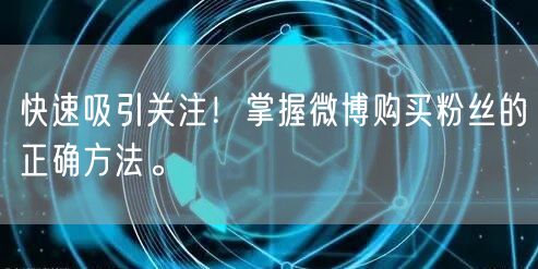 快速吸引关注！掌握微博购买粉丝的正确方法。