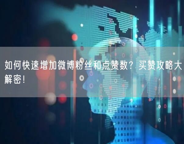 如何快速增加微博粉丝和点赞数？买赞攻略大解密！