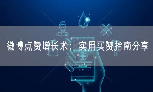 微博点赞增长术：实用买赞指南分享